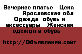 Вечернее платье › Цена ­ 7 000 - Ярославская обл. Одежда, обувь и аксессуары » Женская одежда и обувь   